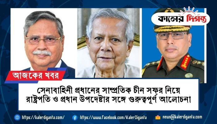 সেনাবাহিনী প্রধানের সাম্প্রতিক চীন সফর নিয়ে রাষ্ট্রপতি ও প্রধান উপদেষ্টার সঙ্গে গুরুত্বপূর্ণ আলোচনা